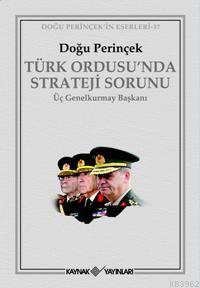 Türk Ordusu´nda Strateji Sorunu; Üç Genelkurmay Başkanı
