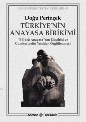 Türkiye'nin Anayasa Birikimi; Bölücü Anayasa'nın Eleştirisi ve Cumhuriyetin Yeniden Örgütlenmesi